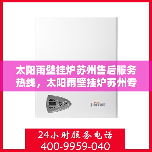 太阳雨壁挂炉苏州售后服务热线，太阳雨壁挂炉苏州专业售后服务热线，贴心解决您的采暖问题