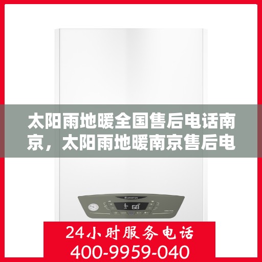 太阳雨地暖全国售后电话南京，太阳雨地暖南京售后电话全解析，专业维修，一站式服务