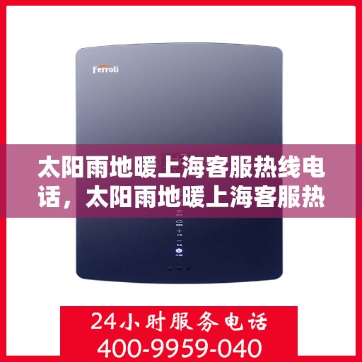 太阳雨地暖上海客服热线电话，太阳雨地暖上海客服热线全攻略，专业解答，温暖您的每一个冬天！