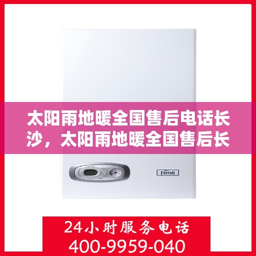 太阳雨地暖全国售后电话长沙，太阳雨地暖全国售后长沙服务热线