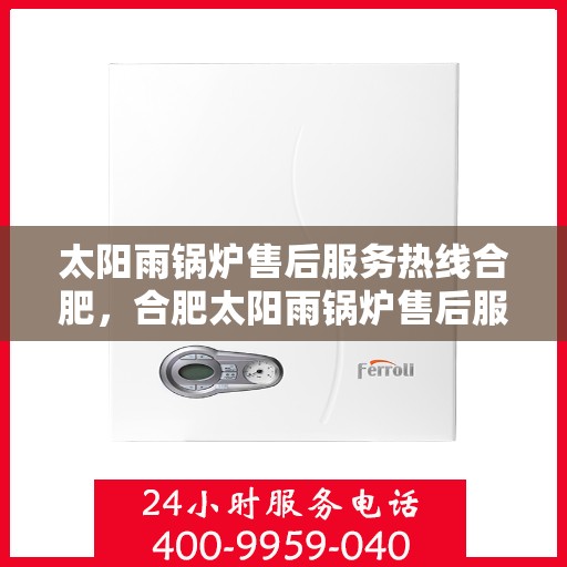 太阳雨锅炉售后服务热线合肥，合肥太阳雨锅炉售后服务热线及支持团队为您服务