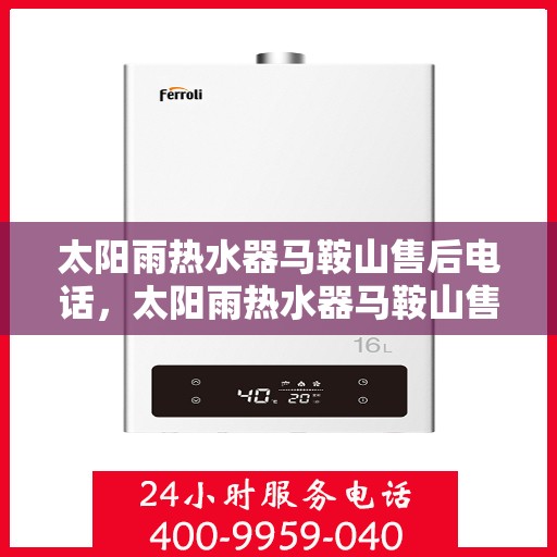 太阳雨热水器马鞍山售后电话，太阳雨热水器马鞍山售后联系电话及服务指南