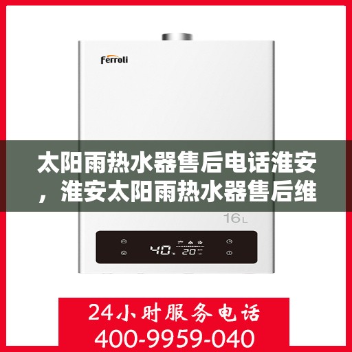 太阳雨热水器售后电话淮安，淮安太阳雨热水器售后维修服务热线