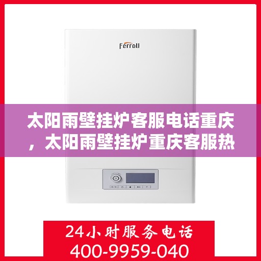 太阳雨壁挂炉客服电话重庆，太阳雨壁挂炉重庆客服热线