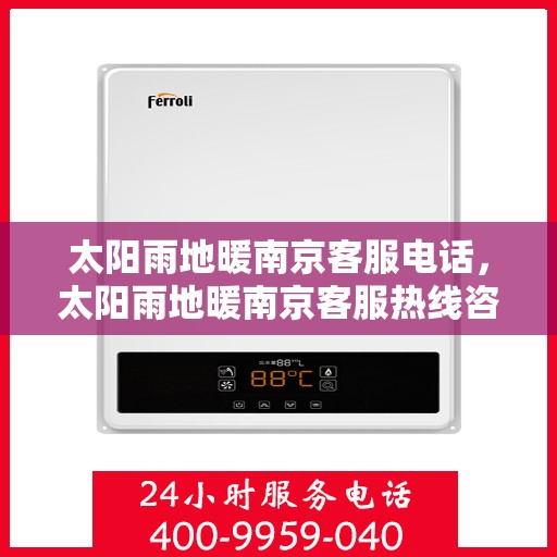 太阳雨地暖南京客服电话，太阳雨地暖南京客服热线咨询及售后服务指南