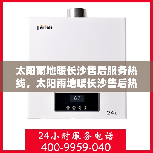 太阳雨地暖长沙售后服务热线，太阳雨地暖长沙售后热线，专业服务，温暖您的冬日生活