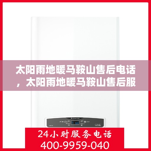 太阳雨地暖马鞍山售后电话，太阳雨地暖马鞍山售后服务热线及售后支持信息解析