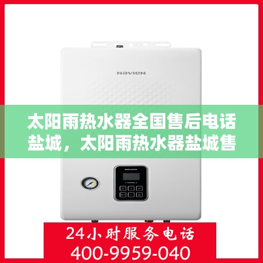 太阳雨热水器全国售后电话盐城，太阳雨热水器盐城售后热线，专业维修服务，全国联动保障