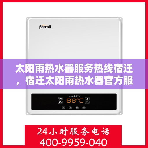 太阳雨热水器服务热线宿迁，宿迁太阳雨热水器官方服务热线，专业售后维修咨询