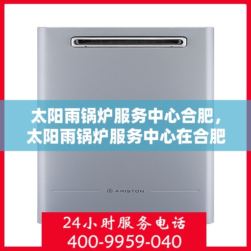 太阳雨锅炉服务中心合肥，太阳雨锅炉服务中心在合肥，专业服务，雨天也不怕！
