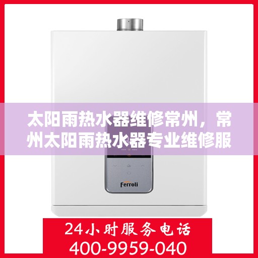 太阳雨热水器维修常州，常州太阳雨热水器专业维修服务