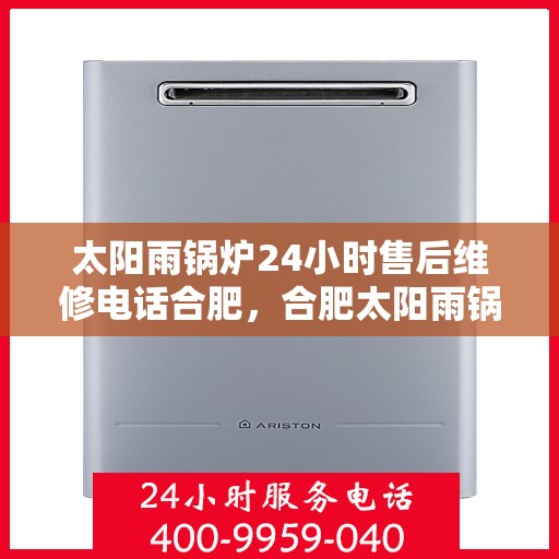 太阳雨锅炉24小时售后维修电话合肥，合肥太阳雨锅炉全天候售后维修热线