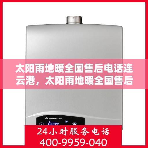 太阳雨地暖全国售后电话连云港，太阳雨地暖全国售后电话在连云港的服务详解