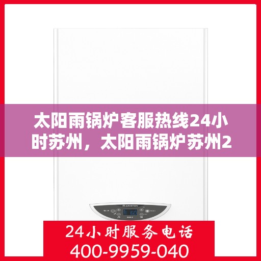 太阳雨锅炉客服热线24小时苏州，太阳雨锅炉苏州24小时客服热线，全天候服务暖人心