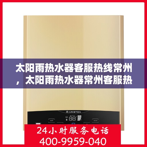 太阳雨热水器客服热线常州，太阳雨热水器常州客服热线全攻略