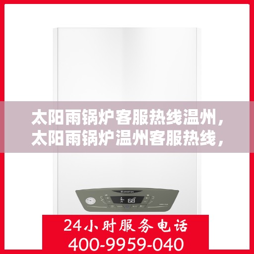 太阳雨锅炉客服热线温州，太阳雨锅炉温州客服热线，专业解答，贴心服务