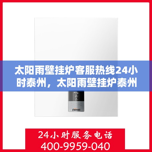 太阳雨壁挂炉客服热线24小时泰州，太阳雨壁挂炉泰州24小时客服热线，全天候服务暖万家