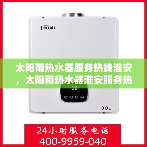 太阳雨热水器服务热线淮安，太阳雨热水器淮安服务热线，专业解决您的热水需求