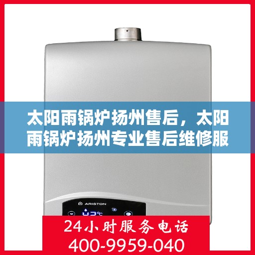 太阳雨锅炉扬州售后，太阳雨锅炉扬州专业售后维修服务