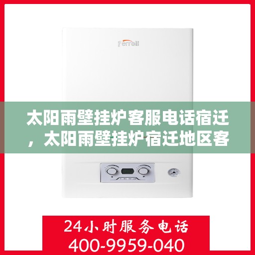 太阳雨壁挂炉客服电话宿迁，太阳雨壁挂炉宿迁地区客户服务热线全攻略