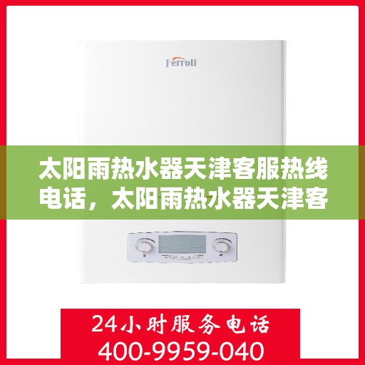 太阳雨热水器天津客服热线电话，太阳雨热水器天津客服热线详解，一站式服务，专业为您解答疑惑！