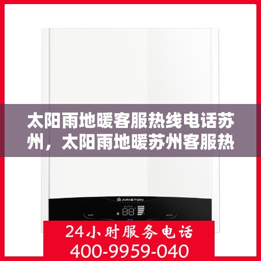 太阳雨地暖客服热线电话苏州，太阳雨地暖苏州客服热线电话全攻略