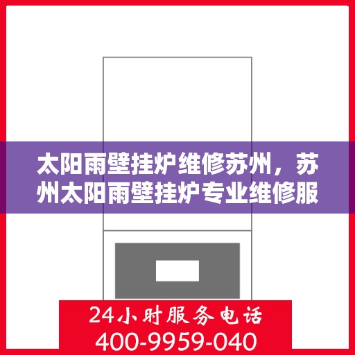 太阳雨壁挂炉维修苏州，苏州太阳雨壁挂炉专业维修服务