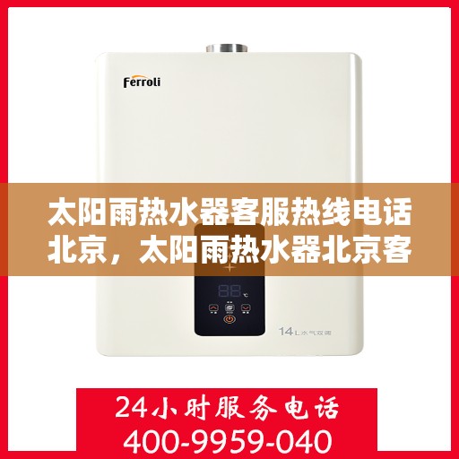 太阳雨热水器客服热线电话北京，太阳雨热水器北京客服热线电话全解析