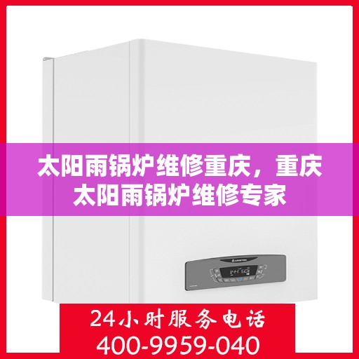 太阳雨锅炉维修重庆，重庆太阳雨锅炉维修专家