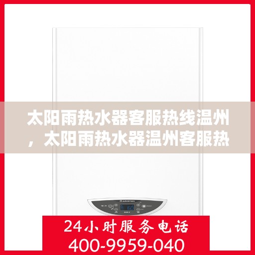 太阳雨热水器客服热线温州，太阳雨热水器温州客服热线全攻略