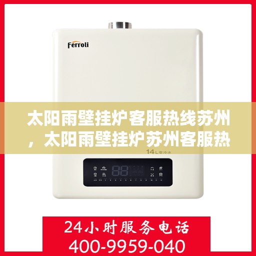 太阳雨壁挂炉客服热线苏州，太阳雨壁挂炉苏州客服热线全攻略