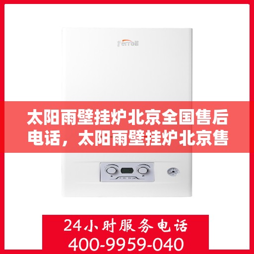 太阳雨壁挂炉北京全国售后电话，太阳雨壁挂炉北京售后热线，专业维修，全国售后电话一键解决！