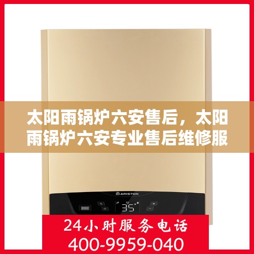 太阳雨锅炉六安售后，太阳雨锅炉六安专业售后维修服务