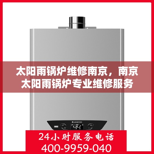 太阳雨锅炉维修南京，南京太阳雨锅炉专业维修服务