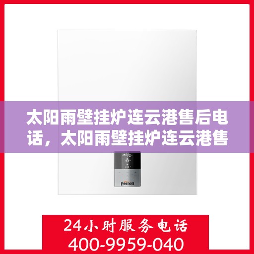 太阳雨壁挂炉连云港售后电话，太阳雨壁挂炉连云港售后服务中心联系电话