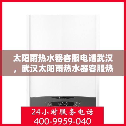 太阳雨热水器客服电话武汉，武汉太阳雨热水器客服热线官方咨询