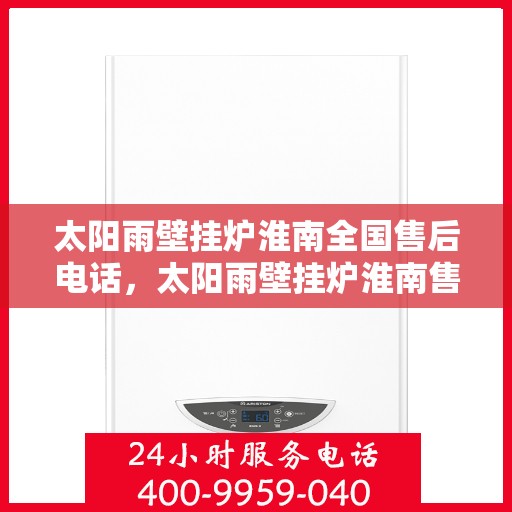 太阳雨壁挂炉淮南全国售后电话，太阳雨壁挂炉淮南售后服务热线及全国售后电话汇总