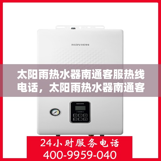 太阳雨热水器南通客服热线电话，太阳雨热水器南通客服热线电话详解，一站式服务，解决您的热水难题