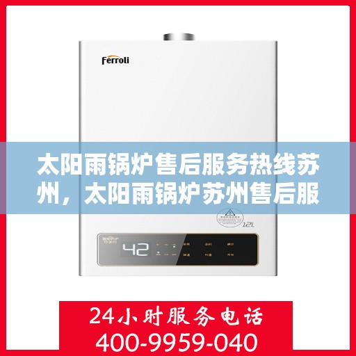 太阳雨锅炉售后服务热线苏州，太阳雨锅炉苏州售后服务热线全面解析