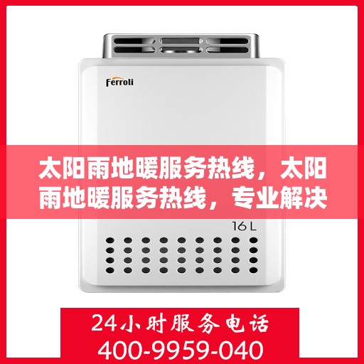 太阳雨地暖服务热线，太阳雨地暖服务热线，专业解决您的温暖问题