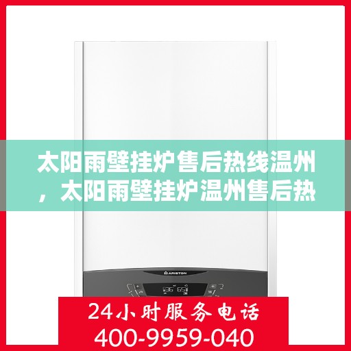 太阳雨壁挂炉售后热线温州，太阳雨壁挂炉温州售后热线及维修服务指南