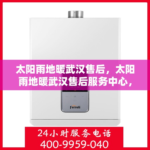 太阳雨地暖武汉售后，太阳雨地暖武汉售后服务中心，专业、高效的售后服务保障