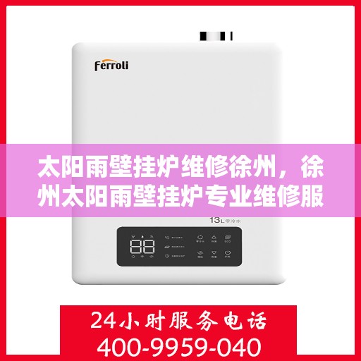 太阳雨壁挂炉维修徐州，徐州太阳雨壁挂炉专业维修服务