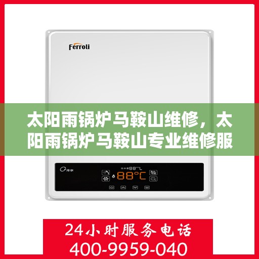 太阳雨锅炉马鞍山维修，太阳雨锅炉马鞍山专业维修服务
