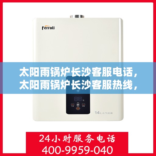 太阳雨锅炉长沙客服电话，太阳雨锅炉长沙客服热线，专业解答，贴心服务