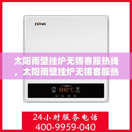 太阳雨壁挂炉无锡客服热线，太阳雨壁挂炉无锡客服热线，专业售后，温暖您的生活