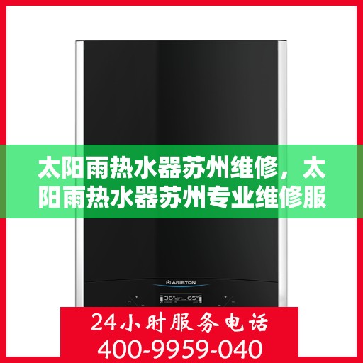 太阳雨热水器苏州维修，太阳雨热水器苏州专业维修服务