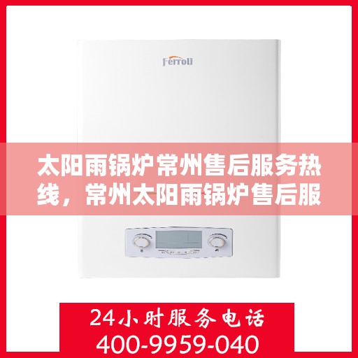 太阳雨锅炉常州售后服务热线，常州太阳雨锅炉售后服务热线，专业团队，贴心服务