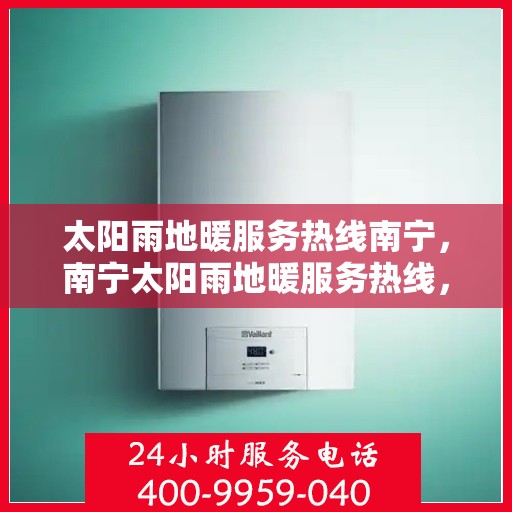 太阳雨地暖服务热线南宁，南宁太阳雨地暖服务热线，专业解决您的地暖需求