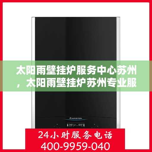太阳雨壁挂炉服务中心苏州，太阳雨壁挂炉苏州专业服务中心